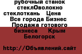 рубочный станок стеклОволокно стеклоткань › Цена ­ 100 - Все города Бизнес » Продажа готового бизнеса   . Крым,Белогорск